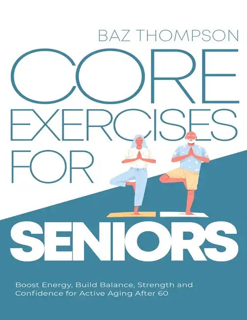 Core Exercises for Seniors: Boost Energy, Build Balance, Strength and Confidence for Active Aging After 60 - Paperback
