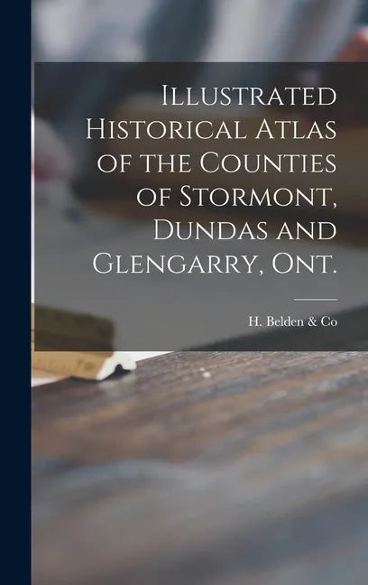 Illustrated Historical Atlas of the Counties of Stormont, Dundas and Glengarry, Ont. [microform] - Hardcover