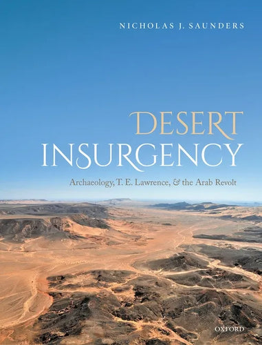 Desert Insurgency: Archaeology, T. E. Lawrence, and the Arab Revolt - Hardcover