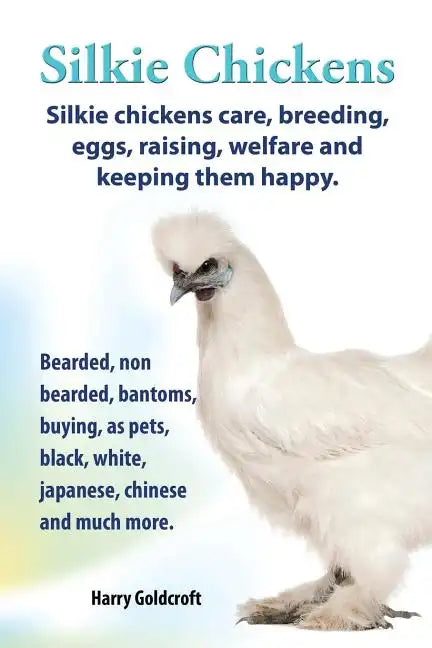 . Silkie Chickens. Silkie Chickens Care, Breeding, Eggs, Raising, Welfare and Keeping Them Happy, Bearded, Non Bearded, Bantoms, Buying, as Pets, Blac - Paperback