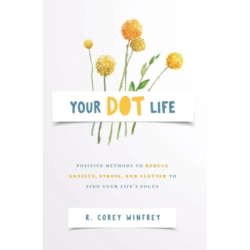 Your DOT Life: Positive Methods to Reduce Anxiety, Stress, and Clutter to Find Your Life's Focus - Hardcover