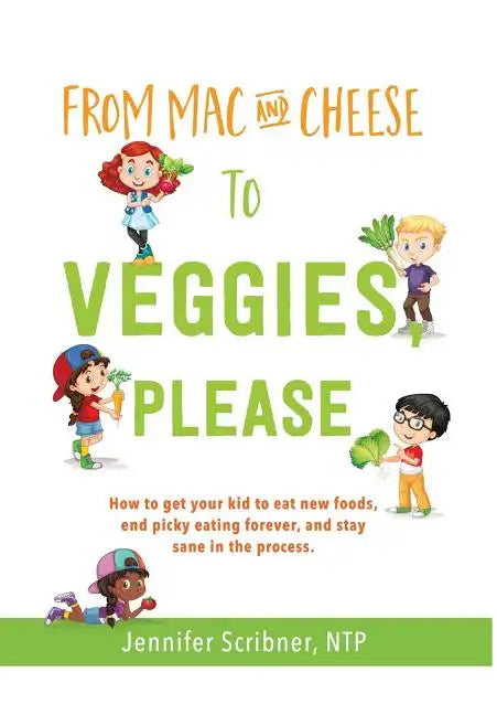 From Mac & Cheese to Veggies, Please.: How to get your kid to eat new foods, end picky eating forever, and stay sane in the process - Hardcover