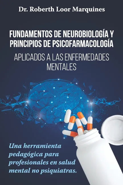 FUNDAMENTOS DE NEUROBIOLOGÍA y PRINCIPIOS DE PSICOFARMACOLOGÍA: Aplicados a la enfermedad mental: una herramienta pedagógica para el médico no especia - Paperback