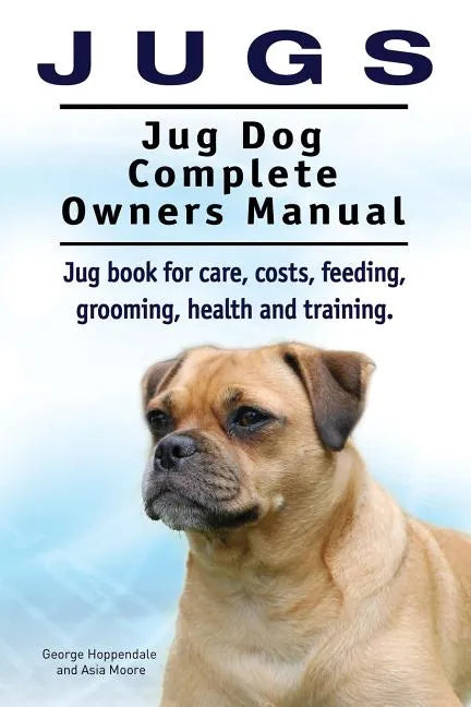 Jugs. Jug Dog Complete Owners Manual. Jug book for care, costs, feeding, grooming, health and training. Jug dogs. - Paperback