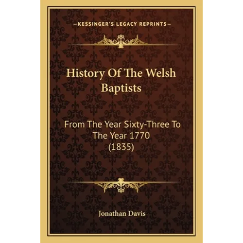 History Of The Welsh Baptists: From The Year Sixty-Three To The Year 1770 (1835) - Paperback
