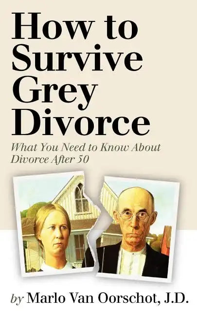 How to Survive Grey Divorce: What You Need to Know About Divorce After 50 - Paperback