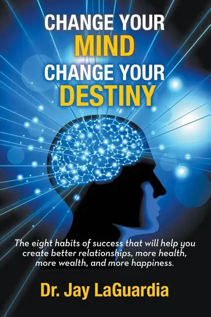 Change Your Mind Change Your Destiny: The Eight Habits of Success that will help you create better relationships, more wealth, more health and more ha - Paperback
