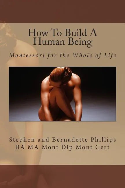 How To Build A Human Being: Montessori for the Whole of Life - Paperback