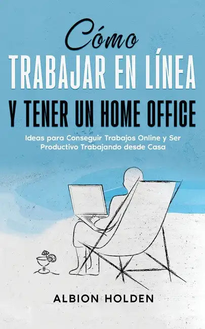 Cómo Trabajar en Línea y Tener un Home Office: Ideas para Conseguir Trabajos Online y Ser Productivo Trabajando desde Casa - Paperback