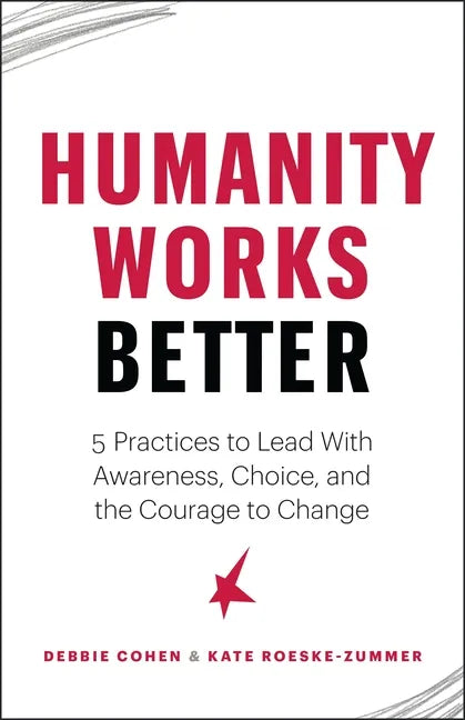 Humanity Works Better: Five Practices to Lead with Awareness, Choice and the Courage to Change - Paperback