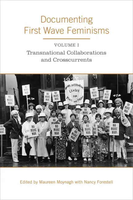 Documenting First Wave Feminisms: Volume 1: Transnational Collaborations and Crosscurrents - Paperback