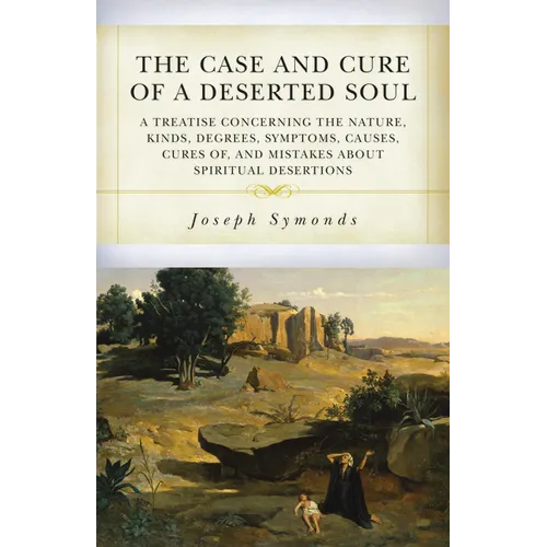 The Case and Cure of a Deserted Soul: A Treatise Concerning the Nature, Kinds, Degrees, Symptoms, Causes, Cures Of, and Mistakes about Spiritual Deser - Paperback