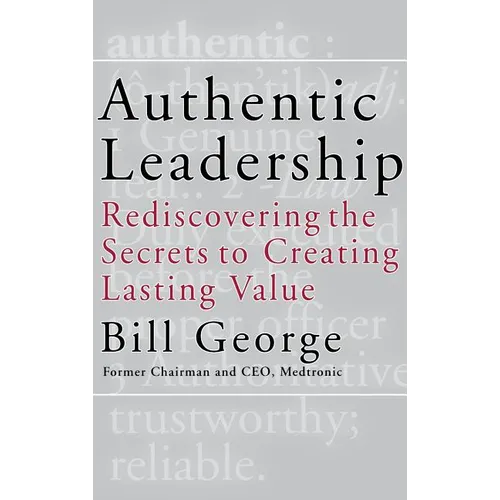 Authentic Leadership: Rediscovering the Secrets to Creating Lasting Value - Hardcover