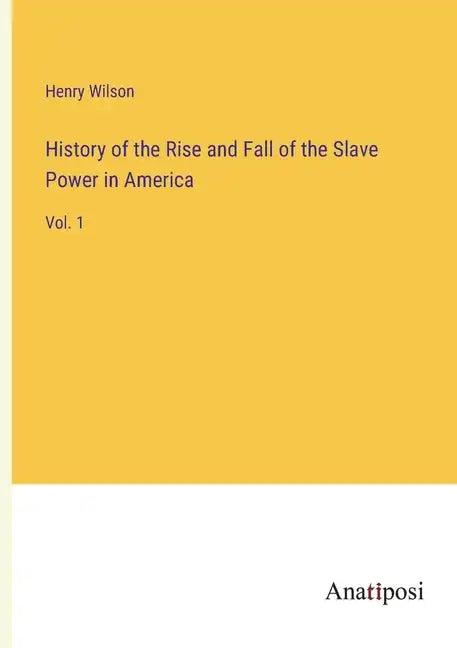 History of the Rise and Fall of the Slave Power in America: Vol. 1 - Paperback