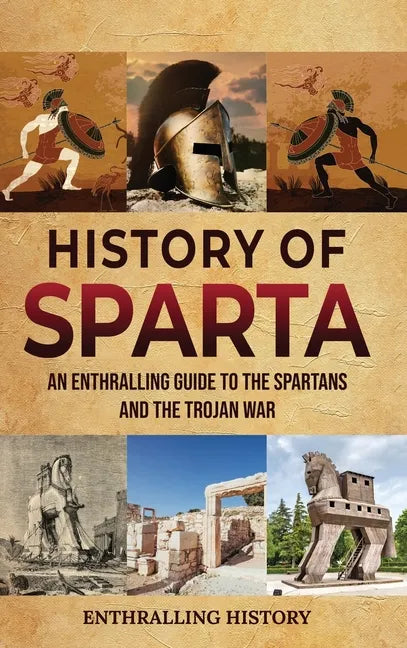 History of Sparta: An Enthralling Guide to the Spartans and the Trojan War - Hardcover