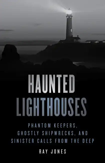 Haunted Lighthouses: Phantom Keepers, Ghostly Shipwrecks, and Sinister Calls from the Deep - Paperback