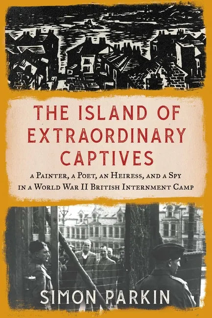 The Island of Extraordinary Captives: A Painter, a Poet, an Heiress, and a Spy in a World War II British Internment Camp - Hardcover