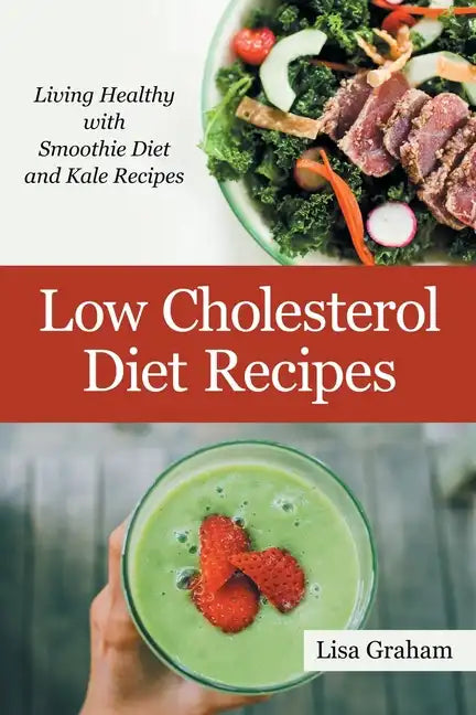 Low Cholesterol Diet Recipes: Living Healthy with Smoothie Diet and Kale Recipes - Paperback
