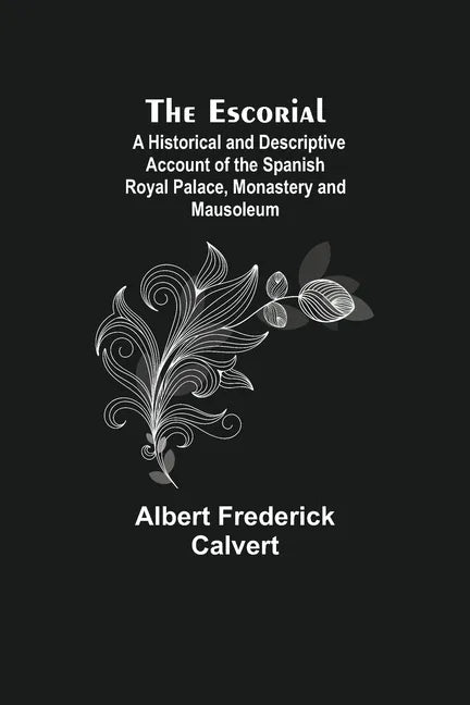 The Escorial; A Historical and Descriptive Account of the Spanish Royal Palace, Monastery and Mausoleum - Paperback
