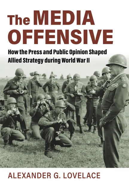 The Media Offensive: How the Press and Public Opinion Shaped Allied Strategy During World War II - Paperback