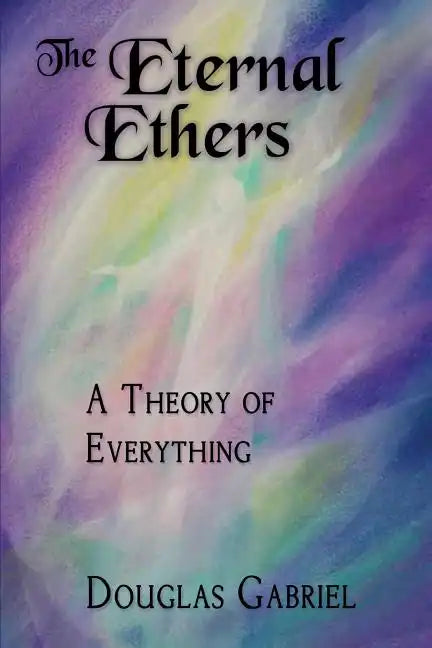 The Eternal Ethers: A Theory of Everything - Paperback