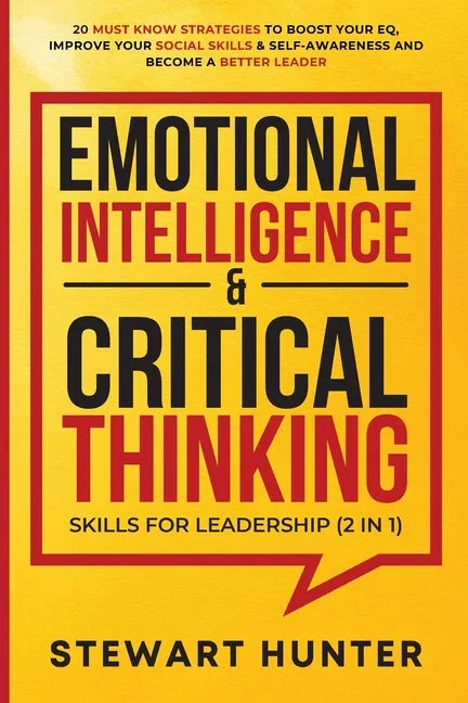 Emotional Intelligence & Critical Thinking Skills For Leadership (2 in 1): 20 Must Know Strategies To Boost Your EQ, Improve Your Social Skills & Self - Paperback