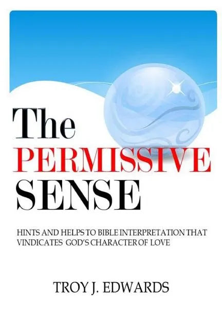 The Permissive Sense: Hints and Helps to Bible Interpretation that Vindicates God's Character of Love - Paperback