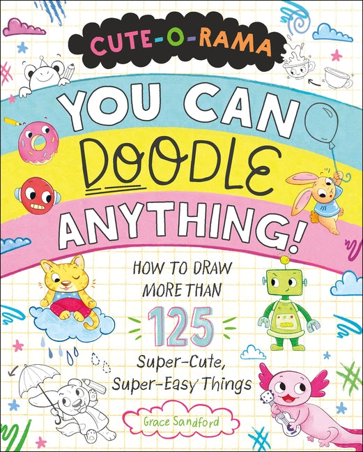 Cute-O-Rama: You Can Doodle Anything!: How to Draw More Than 125 Super-Cute, Super-Easy Things - Paperback