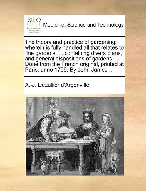 The Theory and Practice of Gardening: Wherein Is Fully Handled All That Relates to Fine Gardens, ... Containing Divers Plans, and General Dispositions - Paperback