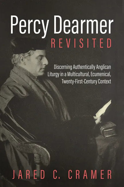 Percy Dearmer Revisited: Discerning Authentically Anglican Liturgy in a Multicultural, Ecumenical, Twenty-First-Century Context - Hardcover