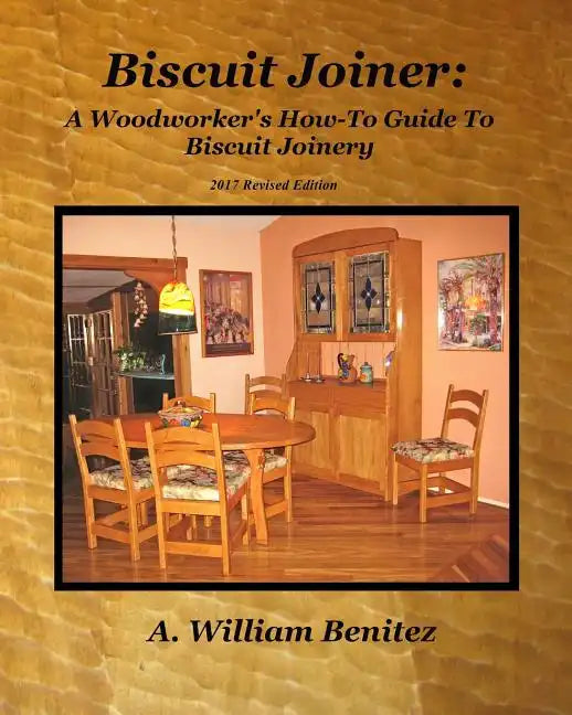 Biscuit Joiner: A Woodworker's How-To Guide To Biscuit Joinery: Reintroducing My Favorite Joinery Tool With Four Project Plans - Paperback