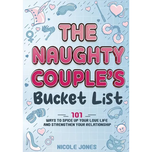 The Naughty Couple's Bucket List: 101 Ways to Spice Up Your Love Life and Strengthen Your Relationship - Paperback