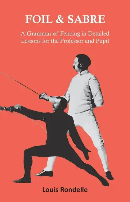 Foil and Sabre - A Grammar of Fencing in Detailed Lessons for the Professor and Pupil - Paperback