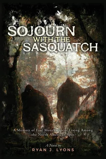 Sojourn with the Sasquatch: A Memoir of Five Months Spent Living Among the North American Apes - Paperback