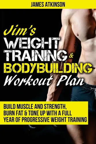 Jim's Weight Training & Bodybuilding Workout Plan: Build muscle and strength, burn fat & tone up with a full year of progressive weight training worko - Paperback