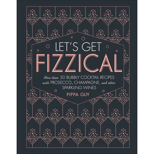 Let's Get Fizzical: More Than 50 Bubbly Cocktail Recipes with Prosecco, Champagne, and Other Sparkli - Hardcover