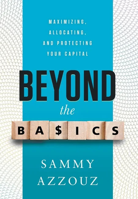 Beyond the Basics: Maximizing, Allocating, and Protecting Your Capital - Hardcover