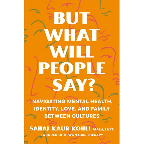 But What Will People Say?: Navigating Mental Health, Identity, Love, and Family Between Cultures - Hardcover