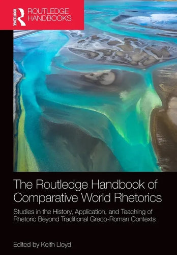 The Routledge Handbook of Comparative World Rhetorics: Studies in the History, Application, and Teaching of Rhetoric Beyond Traditional Greco-Roman Co - Paperback