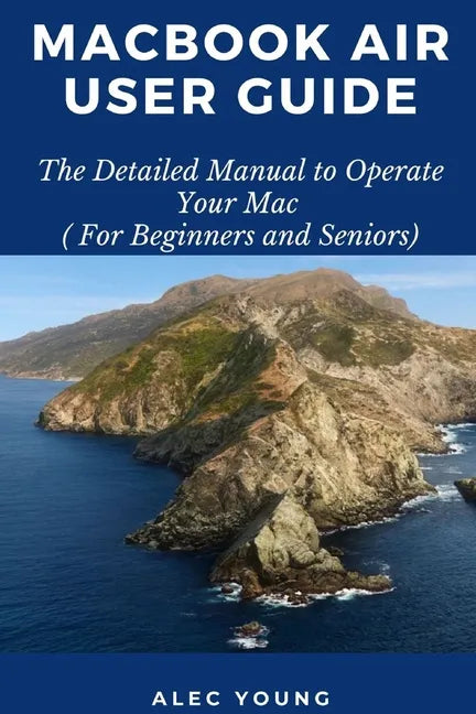 MacBook Air User Guide: The Detailed Manual to Operate Your Mac (For Beginners and Seniors) - Paperback