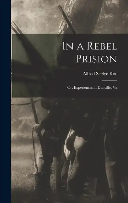 In a Rebel Prision: Or, Experiences in Danville, Va - Hardcover