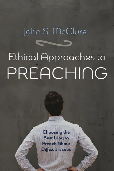 Ethical Approaches to Preaching: Choosing the Best Way to Preach about Difficult Issues - Hardcover