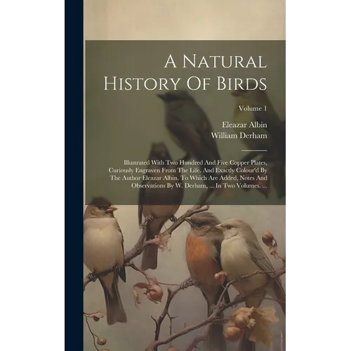 A Natural History Of Birds: Illustrated With Two Hundred And Five Copper Plates, Curiously Engraven From The Life. And Exactly Colour'd By The Aut - Hardcover