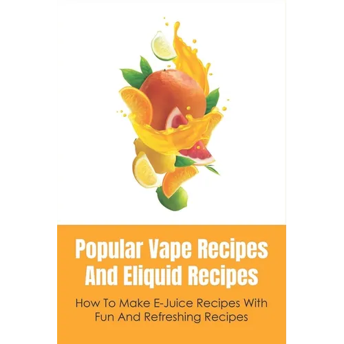 Popular Vape Recipes And Eliquid Recipes: How To Make E-Juice Recipes With Fun And Refreshing Recipes: Fruity E Juice Recipes - Paperback