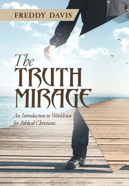 The Truth Mirage: An Introduction to Worldview for Biblical Christians - Hardcover