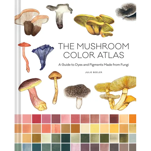 The Mushroom Color Atlas: A Guide to Dyes and Pigments Made from Fungi - Hardcover