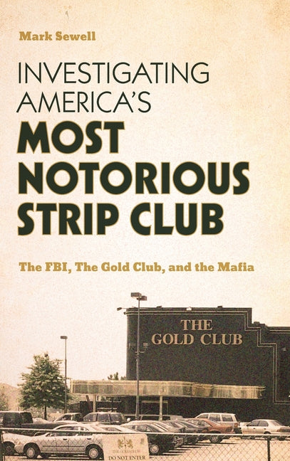 Investigating America's Most Notorious Strip Club: The Fbi, the Gold Club, and the Mafia - Hardcover