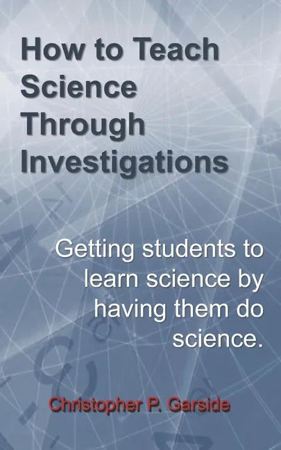 How to Teach Science Through Investigations: Getting students to learn science by doing science - Paperback