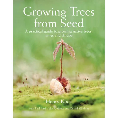 Growing Trees from Seed: A Practical Guide to Growing Native Trees, Vines and Shrubs - Hardcover