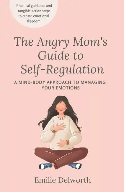 The Angry Mom's Guide to Self-Regulation: A Mind-Body Approach to Managing Your Emotions - Paperback